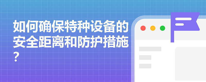 如何确保特种设备的安全距离和防护措施？