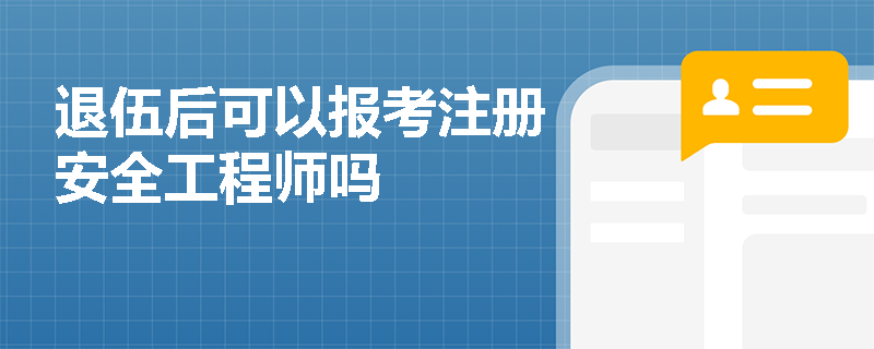 退伍后可以報考注冊安全工程師嗎