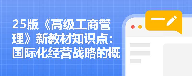 25版《高级工商管理》新教材知识点：国际化经营战略的概念和作用是什么？