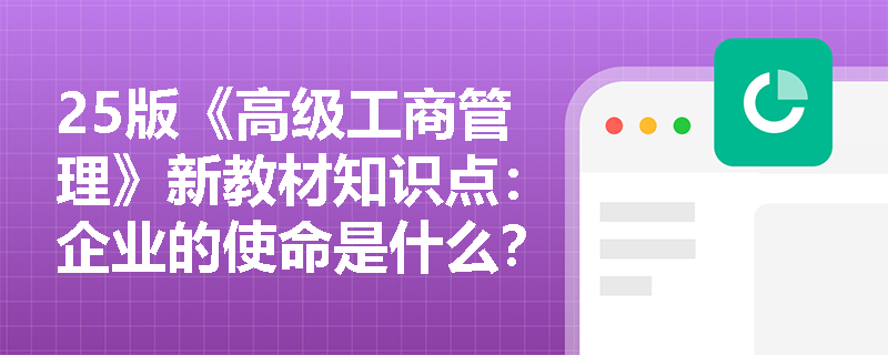 25版《高级工商管理》新教材知识点：企业的使命是什么？
