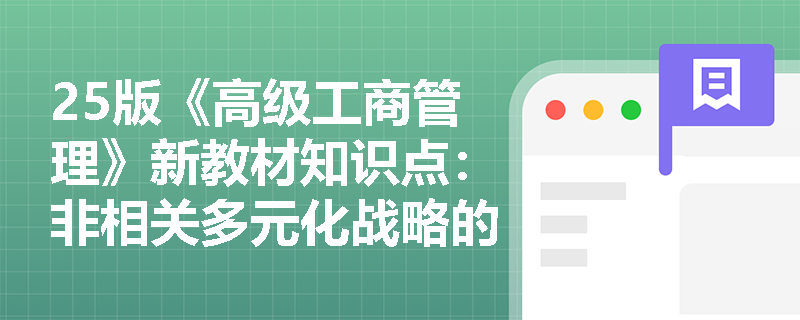 25版《高级工商管理》新教材知识点：非相关多元化战略的含义及实施条件是什么？