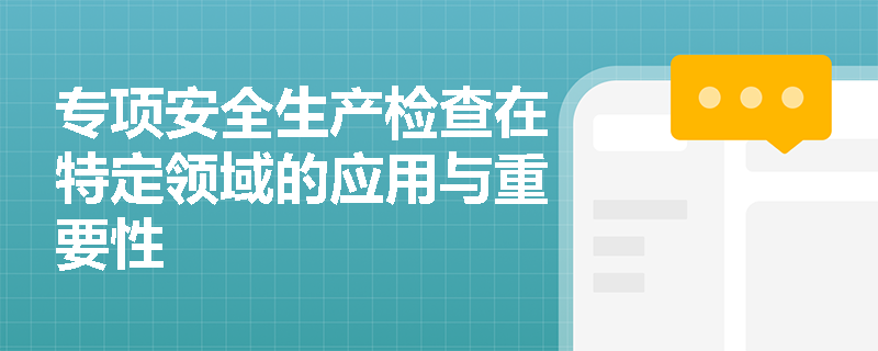 专项安全生产检查在特定领域的应用与重要性