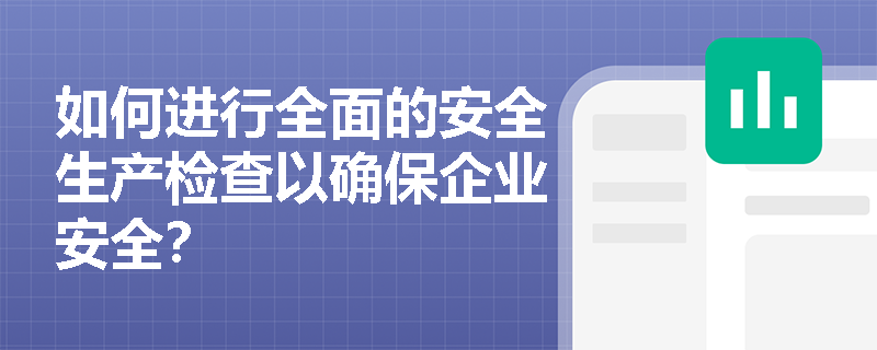如何进行全面的安全生产检查以确保企业安全？