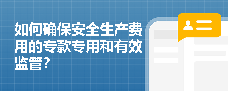如何确保安全生产费用的专款专用和有效监管？