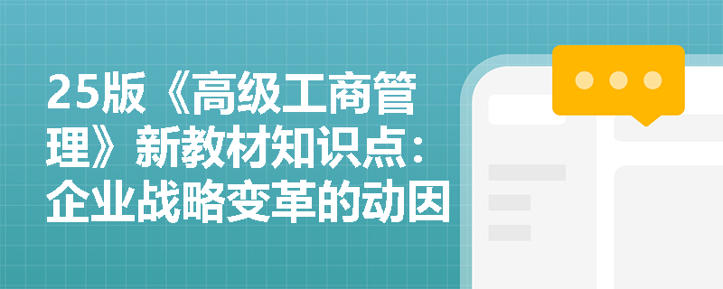 25版《高级工商管理》新教材知识点：企业战略变革的动因有哪些？