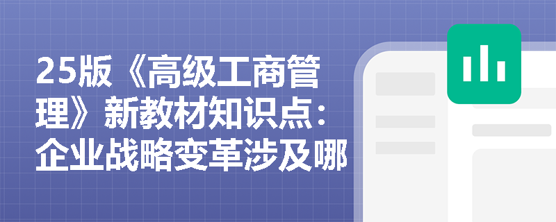 25版《高级工商管理》新教材知识点：企业战略变革涉及哪些方面？