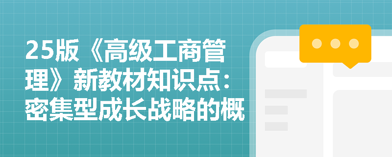25版《高级工商管理》新教材知识点：密集型成长战略的概念及主要形式是什么？