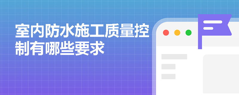 室内防水施工质量控制有哪些要求