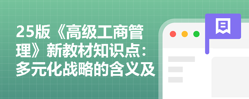 25版《高级工商管理》新教材知识点：多元化战略的含义及类型是什么？