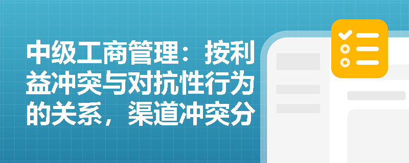 中级工商管理：按利益冲突与对抗性行为的关系，渠道冲突分为哪几类？