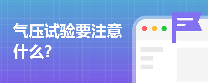 氣壓試驗(yàn)要注意什么？