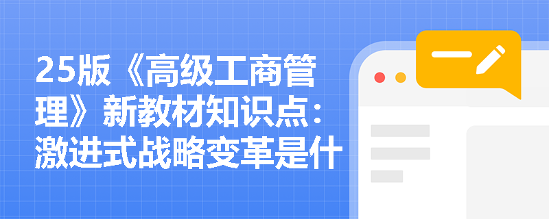25版《高级工商管理》新教材知识点：激进式战略变革是什么？