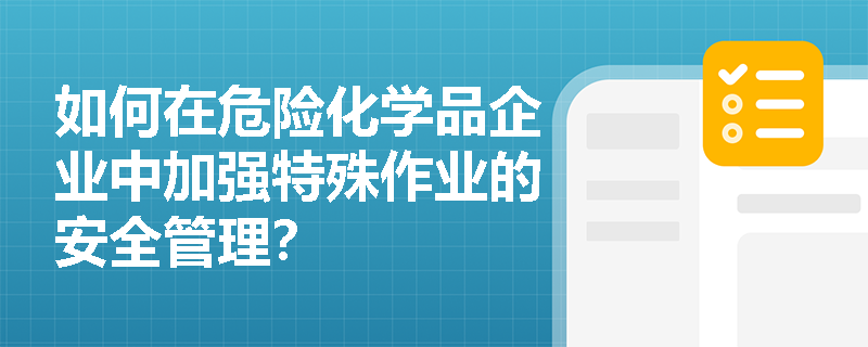 如何在危险化学品企业中加强特殊作业的安全管理？
