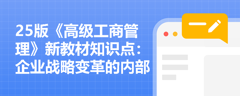 25版《高级工商管理》新教材知识点：企业战略变革的内部动因有哪些？