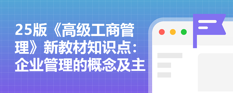 25版《高级工商管理》新教材知识点：企业管理的概念及主要职能有哪些？