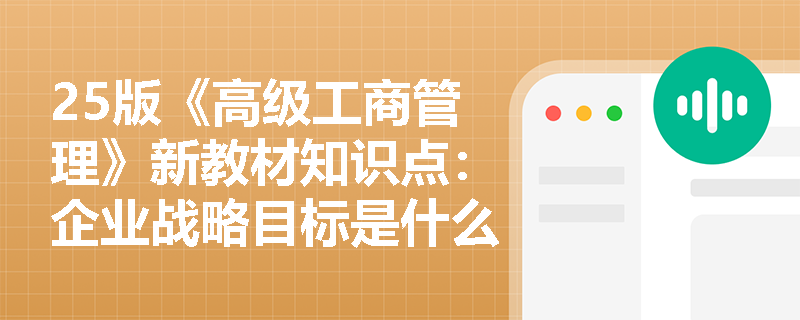 25版《高级工商管理》新教材知识点：企业战略目标是什么？