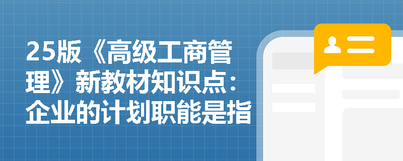 25版《高级工商管理》新教材知识点：企业的计划职能是指什么？