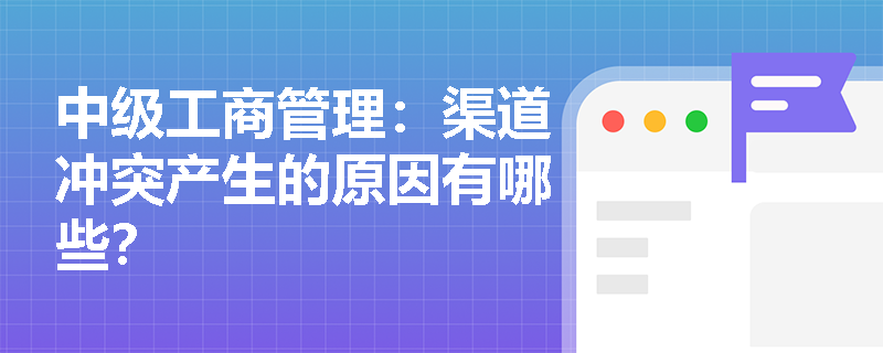 中级工商管理：渠道冲突产生的原因有哪些？