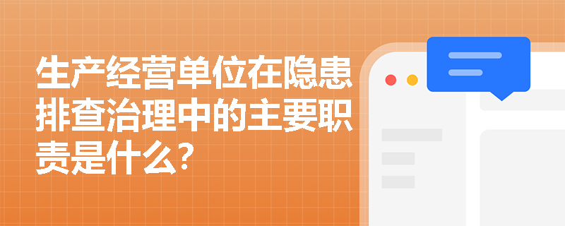 生产经营单位在隐患排查治理中的主要职责是什么？