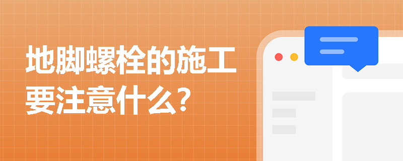 地腳螺栓的施工要注意什么？