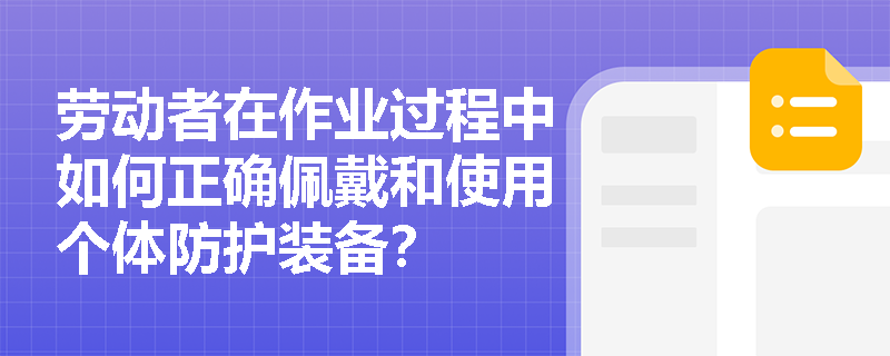 劳动者在作业过程中如何正确佩戴和使用个体防护装备？