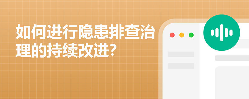 如何进行隐患排查治理的持续改进？