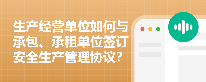 生产经营单位如何与承包、承租单位签订安全生产管理协议？
