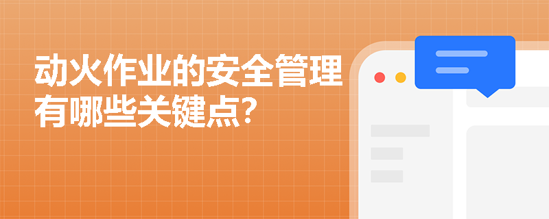 动火作业的安全管理有哪些关键点？