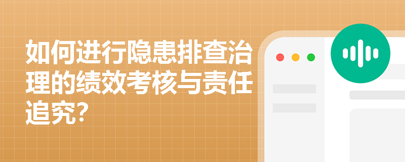 如何进行隐患排查治理的绩效考核与责任追究？