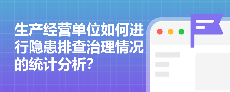 生产经营单位如何进行隐患排查治理情况的统计分析？