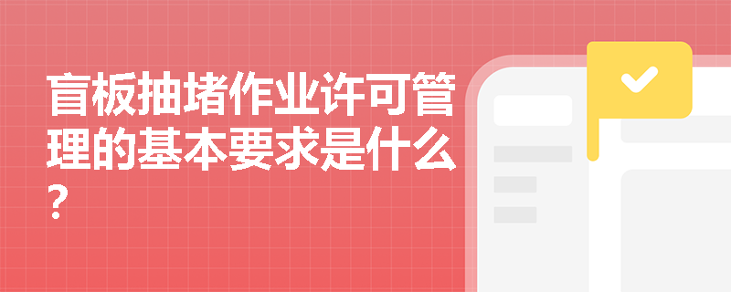 盲板抽堵作业许可管理的基本要求是什么？