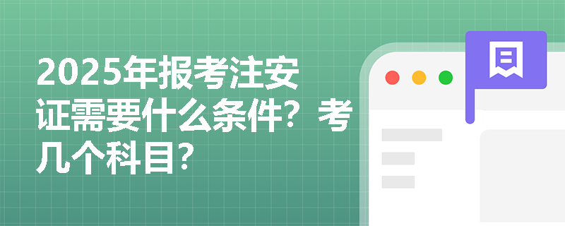 2025年报考注安证需要什么条件？考几个科目？