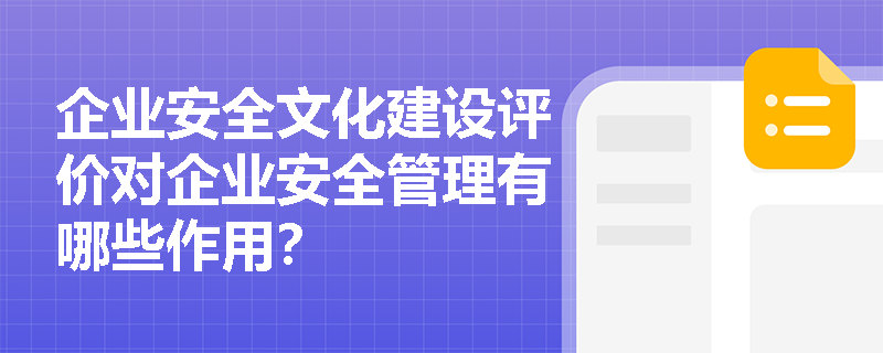 企业安全文化建设评价对企业安全管理有哪些作用？