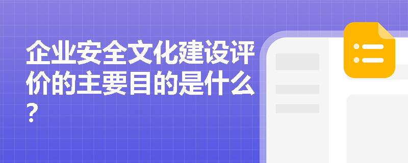企业安全文化建设评价的主要目的是什么？
