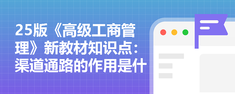 25版《高级工商管理》新教材知识点：渠道通路的作用是什么？