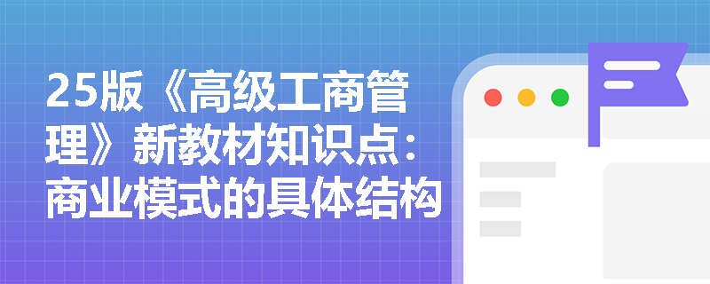 25版《高级工商管理》新教材知识点：商业模式的具体结构有哪些？
