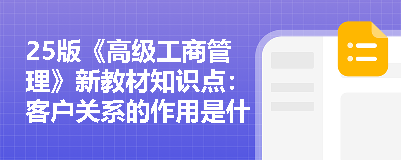 25版《高级工商管理》新教材知识点：客户关系的作用是什么？