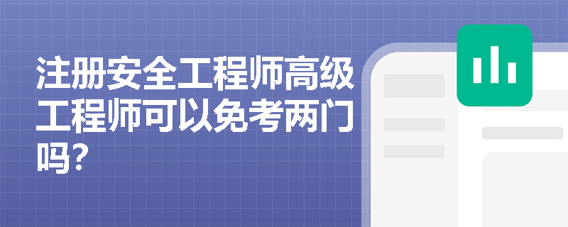 注册安全工程师高级工程师可以免考两门吗？
