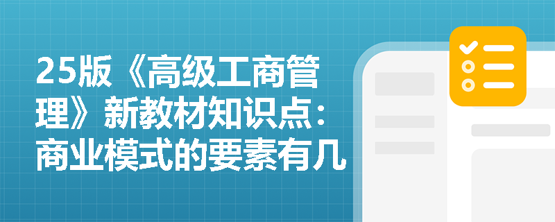 25版《高级工商管理》新教材知识点：商业模式的要素有几个？