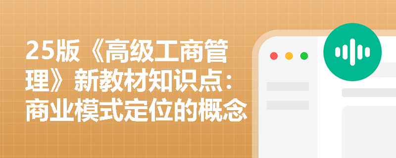 25版《高级工商管理》新教材知识点：商业模式定位的概念是什么？包括哪些？