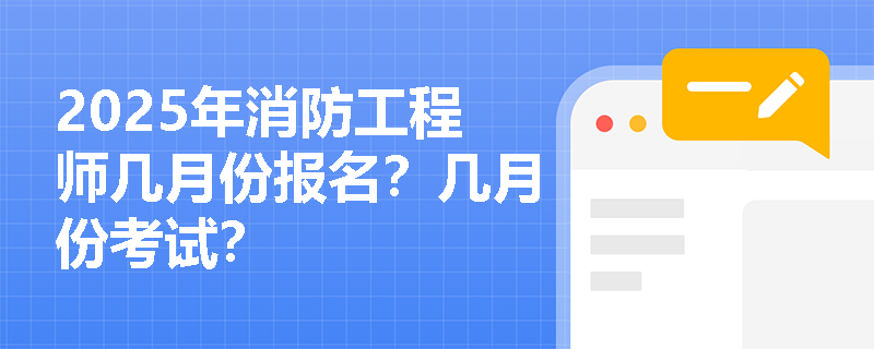 2025年消防工程师几月份报名？几月份考试？