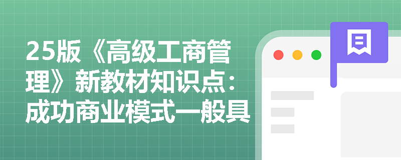 25版《高级工商管理》新教材知识点：成功商业模式一般具备哪些特点？