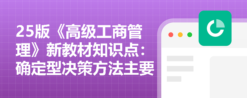 25版《高级工商管理》新教材知识点：确定型决策方法主要包括哪两种？