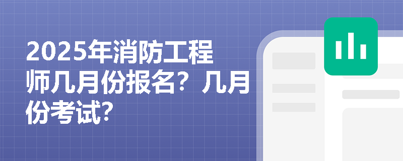 2025年消防工程师几月份报名？几月份考试？
