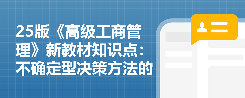 25版《高级工商管理》新教材知识点：不确定型决策方法的概念和原则是什么？