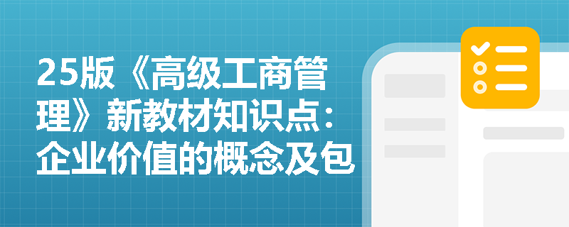25版《高级工商管理》新教材知识点：企业价值的概念及包含模块是什么？
