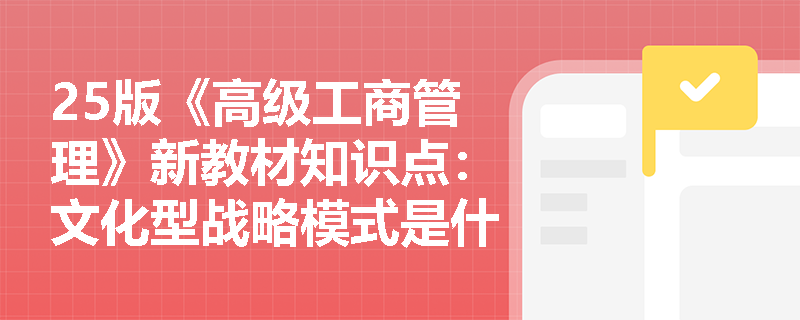 25版《高级工商管理》新教材知识点：文化型战略模式是什么？