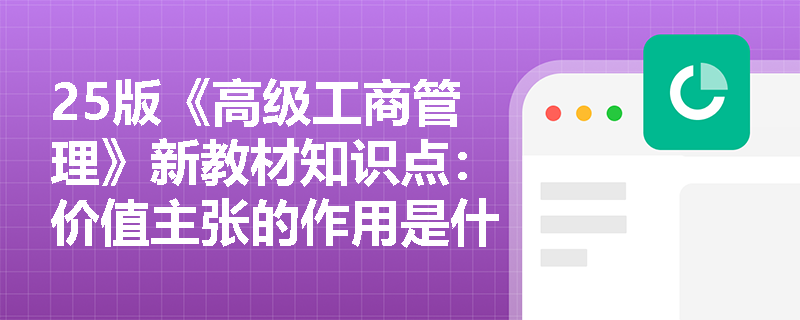 25版《高级工商管理》新教材知识点：价值主张的作用是什么？
