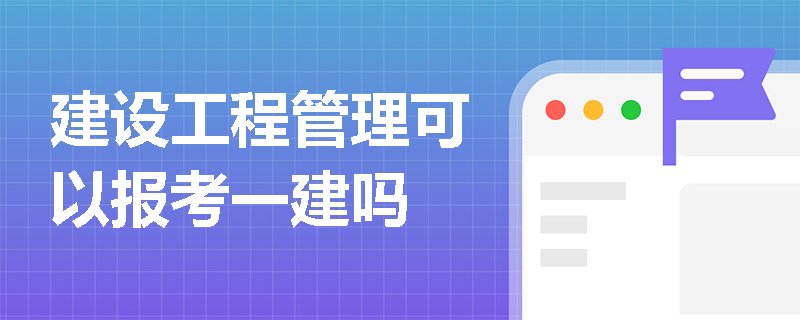 建設工程管理可以報考一建嗎