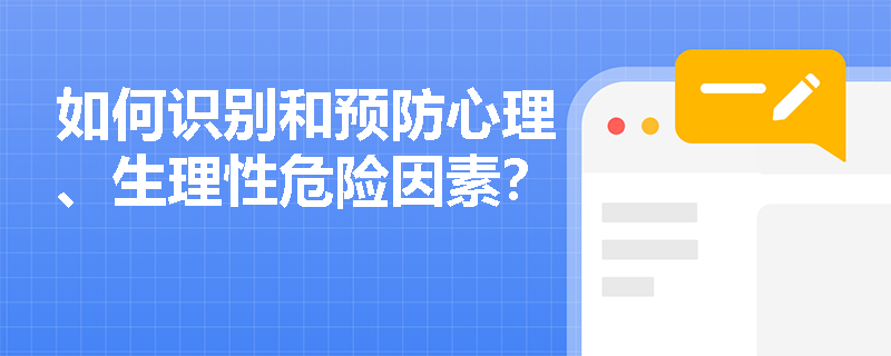 如何识别和预防心理、生理性危险因素？